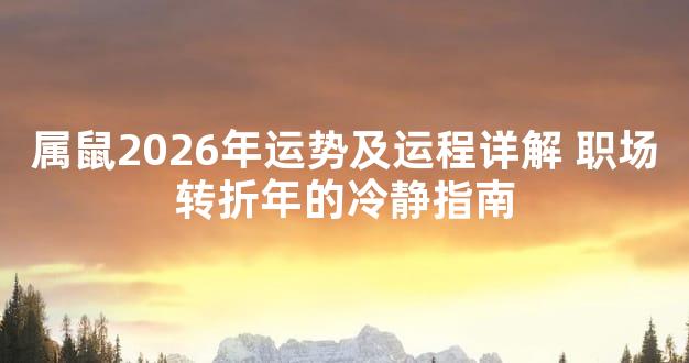 属鼠2026年运势及运程详解 职场转折年的冷静指南